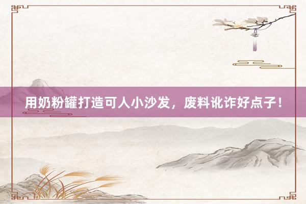 用奶粉罐打造可人小沙发，废料讹诈好点子！