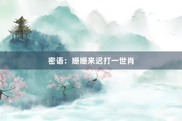 密语：姗姗来迟打一世肖